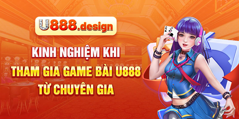 Kinh nghiệm khi tham gia game bài U888 từ chuyên gia