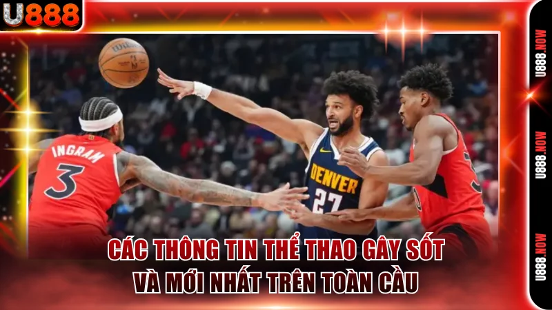 Các thông tin thể thao gây sốt và mới nhất trên toàn cầu